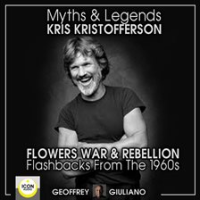 Myths and Legends; Kris Kristofferson; Flowers, War and Rebellion; Flashbacks from the 1960s by Giuliano, Geoffrey
